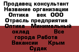 Продавец-консультант › Название организации ­ Оптика 21 век, ООО › Отрасль предприятия ­ Оптика › Минимальный оклад ­ 35 000 - Все города Работа » Вакансии   . Крым,Судак